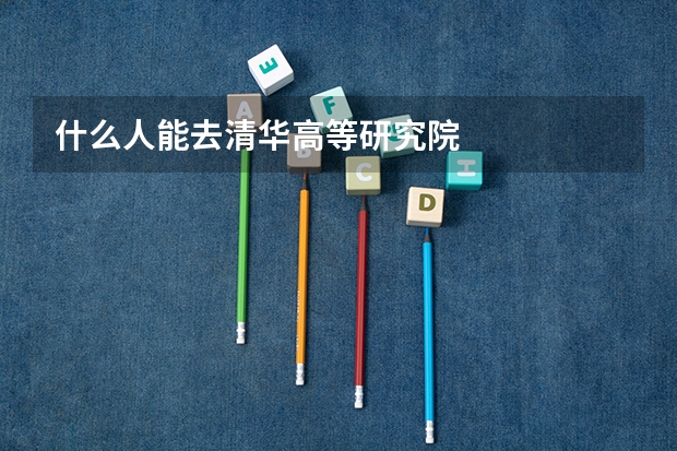 什么人能去清华高等研究院