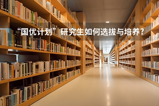 “国优计划”研究生如何选拔与培养?教育部答问