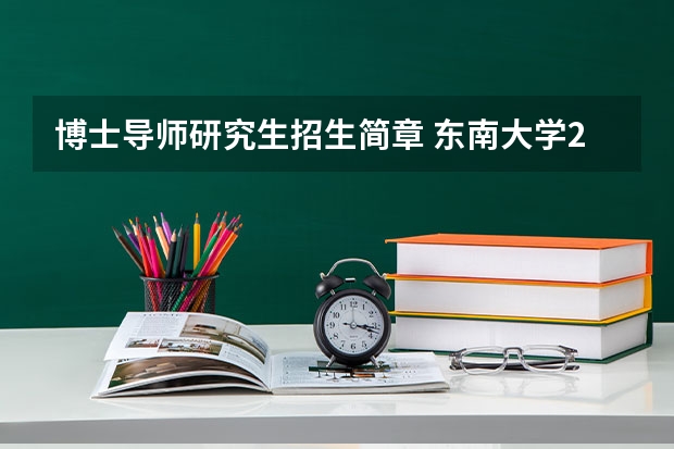 博士导师研究生招生简章 东南大学2024年全日制博士研究生招生简章