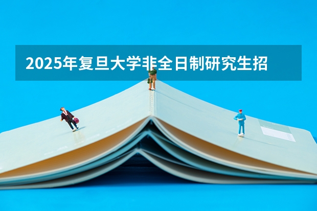 2025年复旦大学非全日制研究生招生简章汇总 2025中国传媒大学非全日制研究生招生简章汇总