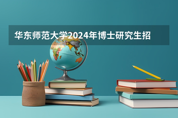 华东师范大学2024年博士研究生招生简章（广西师范大学2024年教育博士教育领导与管理、学校课程与教学、学生发展与教育研究生招生简章）