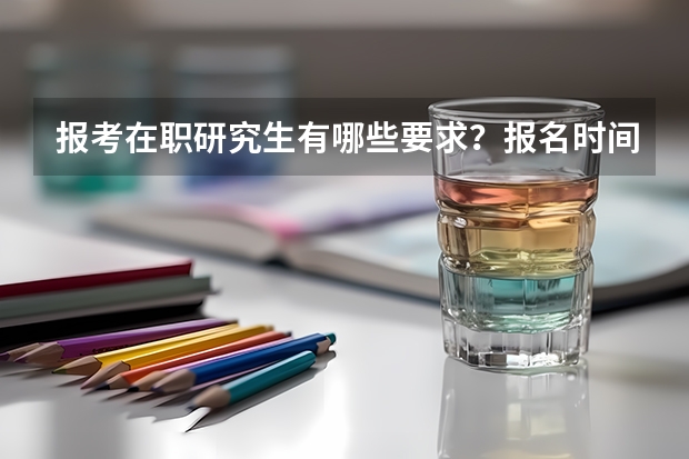 报考在职研究生有哪些要求?报名时间和考试时间?