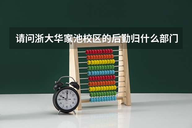 请问浙大华家池校区的后勤归什么部门管
