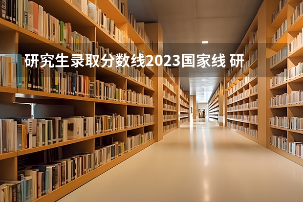 研究生录取分数线2023国家线 研究生考试历年国家分数线