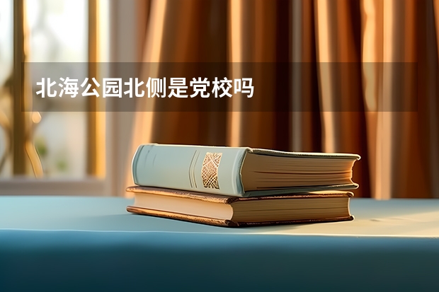 北海公园北侧是党校吗