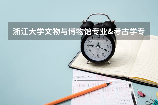 浙江大学文物与博物馆专业&考古学专业考研干货（入门篇） 2024文博考研 | 中国社会科学院大学文博考研的相关信息都在这在了