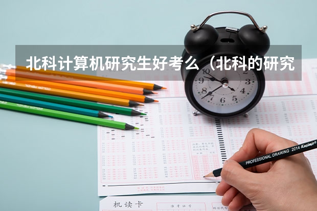 北科计算机研究生好考么（北科的研究生就业情况怎样）