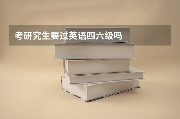 考研究生要过英语四六级吗