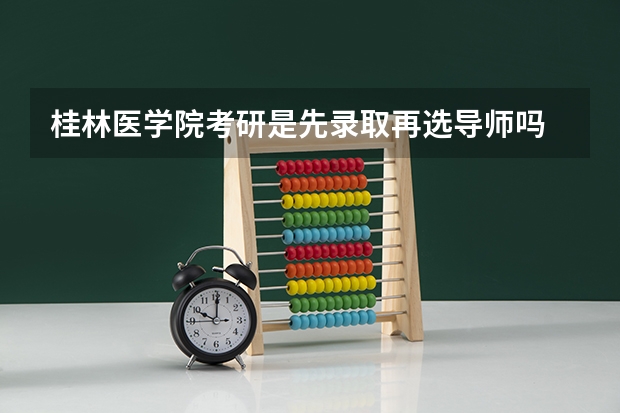 桂林医学院考研是先录取再选导师吗