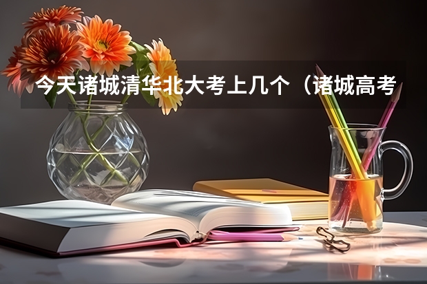今天诸城清华北大考上几个（诸城高考清华北大有几个）
