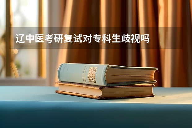 辽中医考研复试对专科生歧视吗
