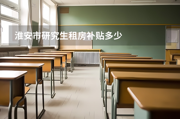 淮安市研究生租房补贴多少