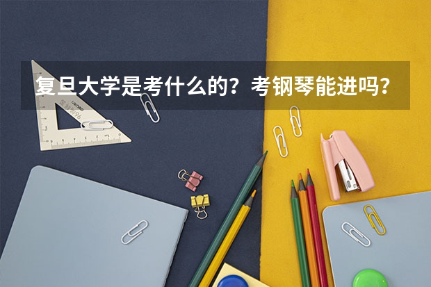 复旦大学是考什么的？考钢琴能进吗？