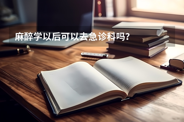 麻醉学以后可以去急诊科吗？