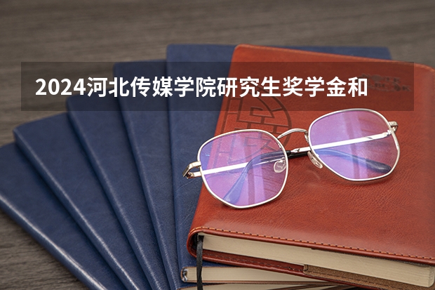 2024河北传媒学院研究生奖学金和助学金有哪些