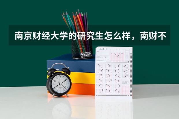 南京财经大学的研究生怎么样，南财不是211 985研究生毕业就业情况怎么样