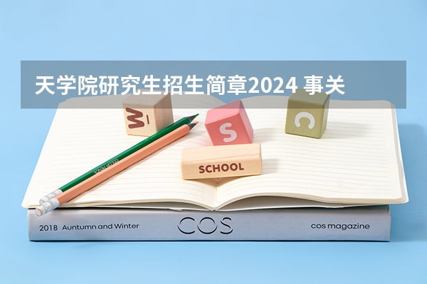 天学院研究生招生简章2024 事关预报名!研招网公布24考研专业目录!