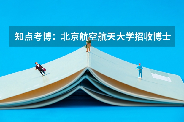知点考博：北京航空航天大学招收博士研究生招生简章 北京航空航天大学招收2024年博士研究生招生简章！