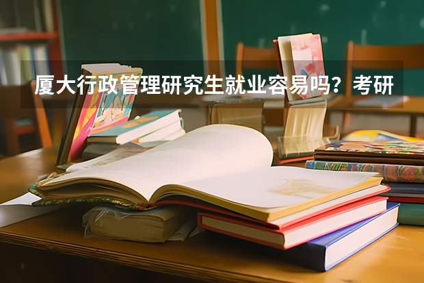 厦大行政管理研究生就业容易吗？考研需要看哪些书？
