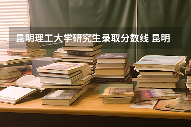 昆明理工大学研究生录取分数线 昆明理工大学冶金工程考研分数线