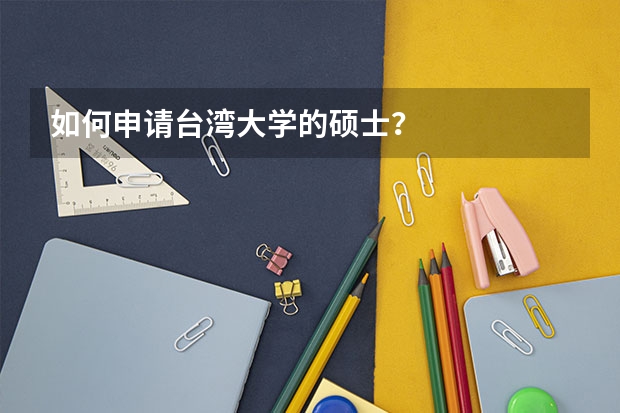 如何申请台湾大学的硕士？