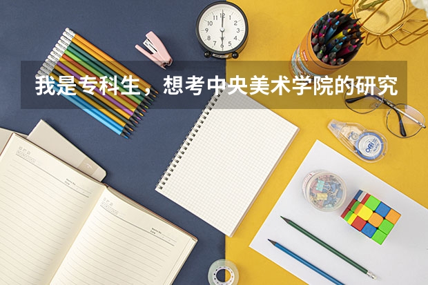 我是专科生，想考中央美术学院的研究生，应该怎么办