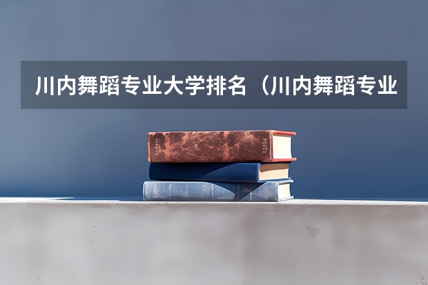 川内舞蹈专业大学排名（川内舞蹈专业大学排名）