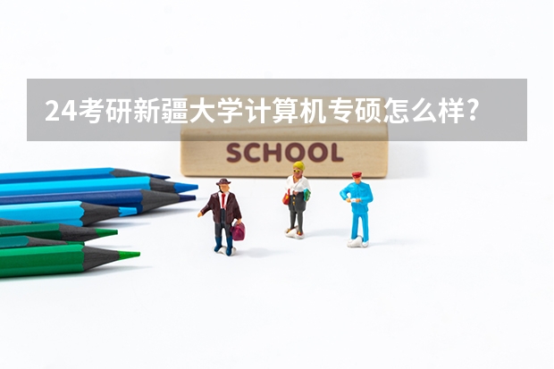 24考研新疆大学计算机专硕怎么样?