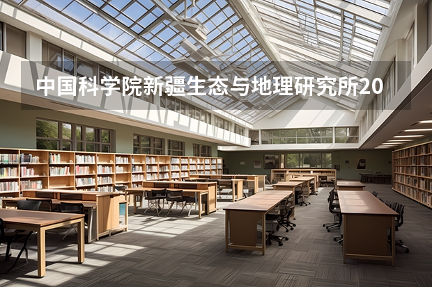 中国科学院新疆生态与地理研究所2024年博士研究生招生简章 中国科学院心理研究所在职研究生招生简章