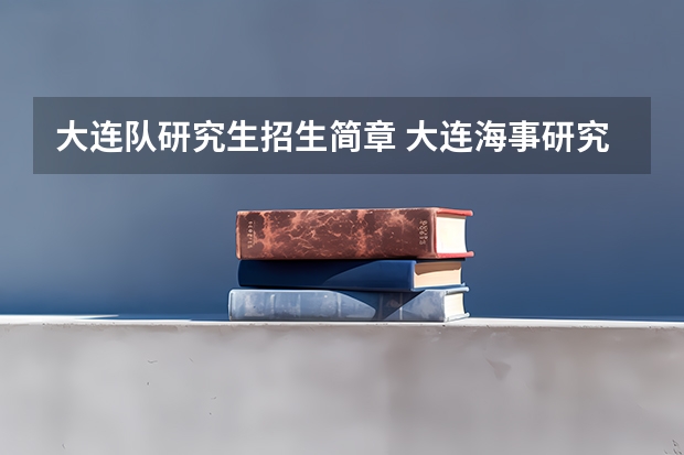 大连队研究生招生简章 大连海事研究生招生官网