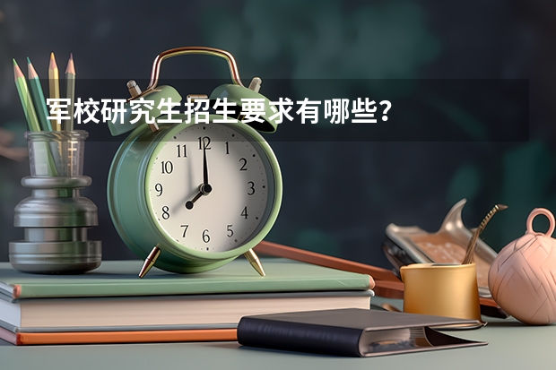军校研究生招生要求有哪些？