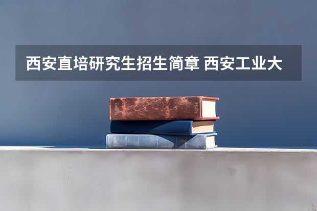 西安直培研究生招生简章 西安工业大学2024年博士研究生招生简章