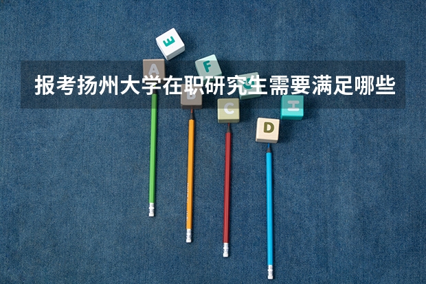 报考扬州大学在职研究生需要满足哪些年限？
