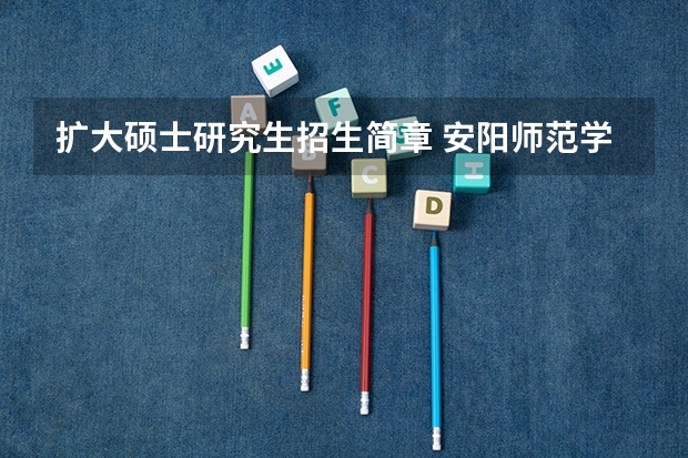 扩大硕士研究生招生简章 安阳师范学院2024年硕士研究生招生简章、专业目录、参考书目等考研信息