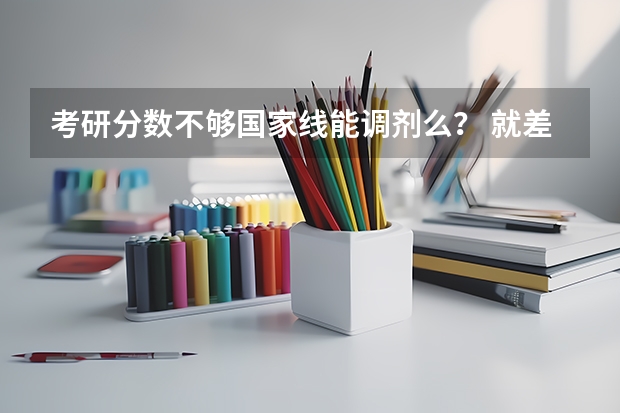 考研分数不够国家线能调剂么？ 就差几分 怎么办啊？？