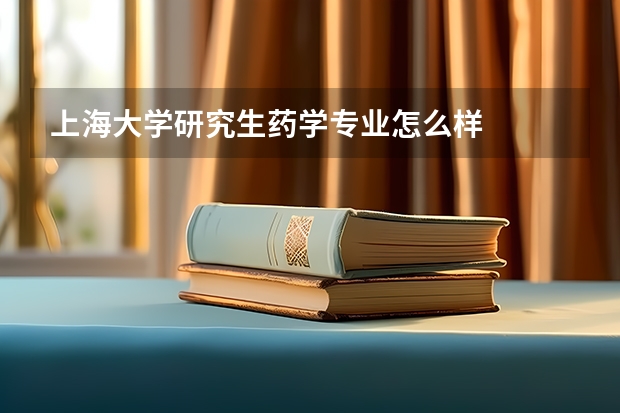 上海大学研究生药学专业怎么样