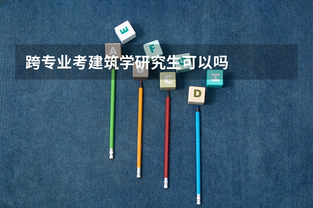 跨专业考建筑学研究生可以吗