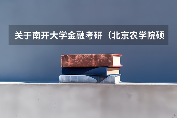关于南开大学金融考研（北京农学院硕士研究生招生简章）