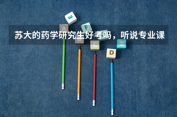 苏大的药学研究生好考吗，听说专业课要看五门