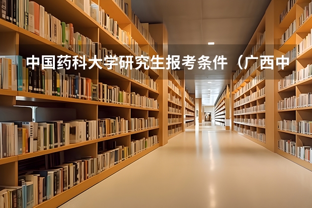 中国药科大学研究生报考条件（广西中医药大学 2024 年硕上研究生招生简章、专业目录等考研信息）