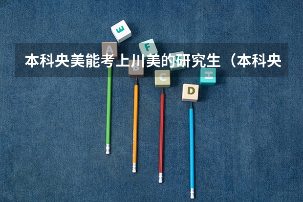本科央美能考上川美的研究生（本科央美能考上川美的研究生）
