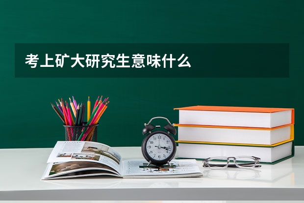 考上矿大研究生意味什么