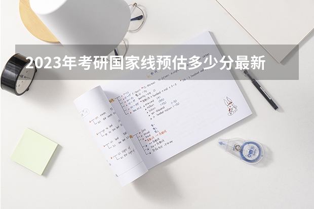 2023年考研国家线预估多少分最新