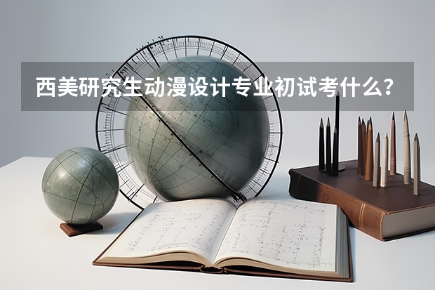 西美研究生动漫设计专业初试考什么？