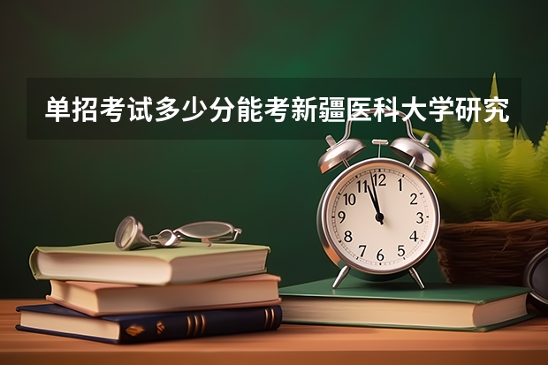 单招考试多少分能考新疆医科大学研究生