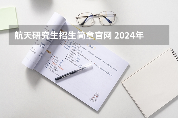 航天研究生招生简章官网 2024年北京航空航天大学在职研究生招生专业及学制学费汇总