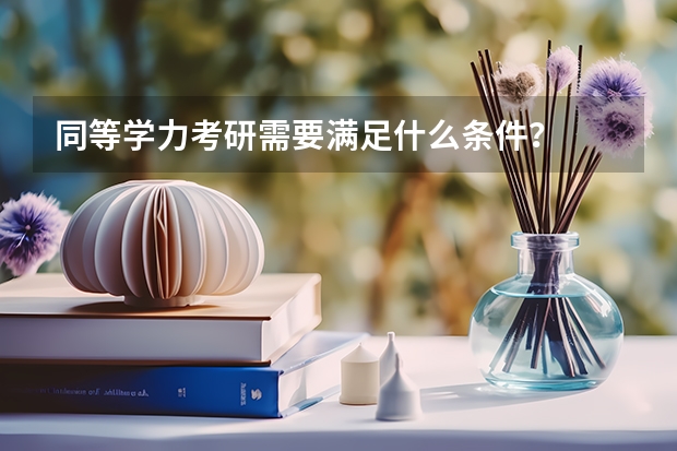 同等学力考研需要满足什么条件？