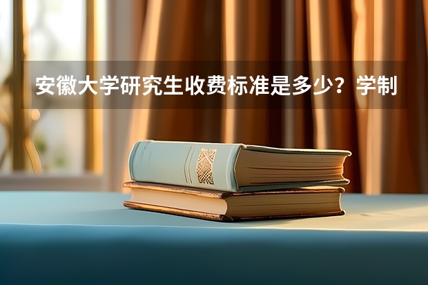 安徽大学研究生收费标准是多少？学制几年？