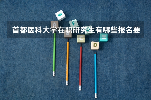 首都医科大学在职研究生有哪些报名要求？