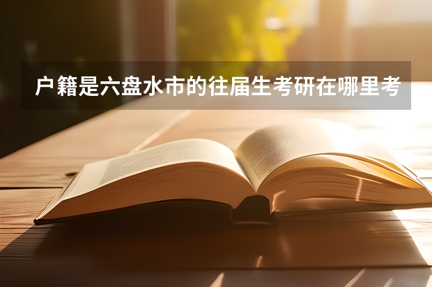 户籍是六盘水市的往届生考研在哪里考，在哪里现场确认？